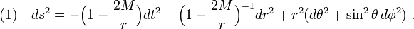 (1)\quad ds^2=-\Big( 1-\frac{2M}{r} \Big) dt^2+\Big( 1-\frac{2M}{r} \Big)^{-1}dr^2+r^2(d\theta^2+\sin^2\theta\,d\phi^2)\;.