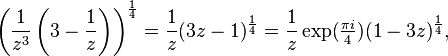 \left(\frac{1}{z^3}\left (3-\frac{1}{z} \right )\right)^{\frac{1}{4}} = \frac{1}{z} (3z-1)^{\frac{1}{4}} = \frac{1}{z}\exp(\tfrac{\pi i}{4}) (1-3z)^{\frac{1}{4}}, 