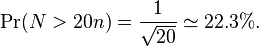 \Pr(N > 20n) = \frac{1}{\sqrt{20}} \simeq 22.3\%. 