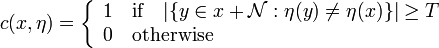  
  c(x,\eta)= \left\{
  \begin{array}{l}
    1 \quad  \text{if}\quad |\{y\in x+\mathcal{N}:\eta(y)\neq\eta(x)\}|\geq T \\
    0 \quad  \text{otherwise}  \\
  \end{array} \right.
