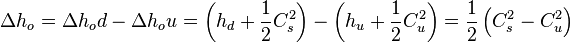  \Delta h_o = \Delta h_od - \Delta h_ou = \left(h_d + \frac{1}{2} C_s^2\right) - \left(h_u + \frac{1}{2} C_u^2\right) = \frac{1}{2} \left(C_s^2 - C_u^2\right) 