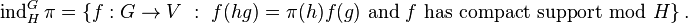 \operatorname{ind}_H^G\pi= \left \{f:G \to V \ : \ f(hg)=\pi(h)f(g) \text{ and } f \text{ has compact support mod } H \right \}.