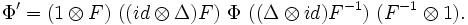  \Phi ' = (1 \otimes  F) \ ((id \otimes \Delta) F) \ \Phi \ ((\Delta \otimes id)F^{-1}) \ (F^{-1} \otimes 1).