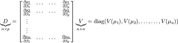 \underbrace{D}_{n \times p} = \begin{bmatrix} \frac{\partial \mu_1}{\partial \beta_1} &\cdots&\cdots&\frac{\partial \mu_1}{\partial \beta_p}  \\
\frac{\partial \mu_2}{\partial \beta_1} &\cdots&\cdots&\frac{\partial \mu_2}{\partial \beta_p}  \\
\vdots\\
\vdots\\
\frac{\partial \mu_m}{\partial \beta_1} &\cdots&\cdots&\frac{\partial \mu_m}{\partial \beta_p} \end{bmatrix}
 \underbrace{V}_{n\times n} = \operatorname{diag}(V(\mu_1),V(\mu_2),\ldots,\ldots,V(\mu_n))