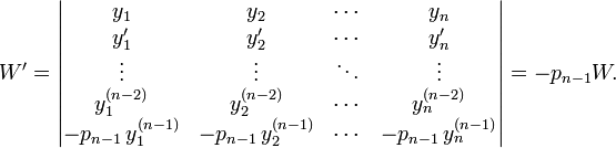 W'=
\begin{vmatrix}
y_1 & y_2 & \cdots & y_n \\
y'_1 & y'_2 & \cdots & y'_n \\
\vdots & \vdots & \ddots & \vdots \\
y_1^{(n-2)} & y_2^{(n-2)} & \cdots & y_n^{(n-2)} \\
-p_{n-1}\,y_1^{(n-1)} & -p_{n-1}\,y_2^{(n-1)} & \cdots & -p_{n-1}\,y_n^{(n-1)}
\end{vmatrix}
=-p_{n-1}W.
