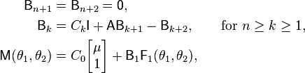 
  \begin{align}
  \mathsf B_{n+1} &= \mathsf B_{n+2} = \mathsf 0, \\
  \mathsf B_k &= C_k \mathsf I + \mathsf A \mathsf B_{k+1} -
  \mathsf B_{k+2}, \qquad\mathrm{for\ } n\ge k \ge 1,\\
  \mathsf M(\theta_1,\theta_2) &=
    C_0 \begin{bmatrix}\mu\\1\end{bmatrix} +
    \mathsf B_1 \mathsf F_1(\theta_1,\theta_2),
  \end{align}
