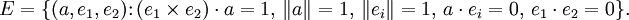  E=\{(a,e_1,e_2)\colon (e_1 \times e_2)\cdot a=1, \, \|a\|=1, \, \|e_i\|=1, \, a\cdot e_i = 0, \, e_1\cdot e_2=0 \}.