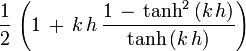 \frac{1}{2}\, \left( 1\, +\, k\, h\, \frac{1\, -\, \tanh^2\, (k\, h)}{\tanh\, (k\, h)} \right)