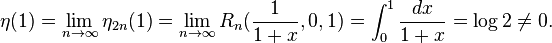 
\eta(1) = \lim_{n\to\infty} \eta_{2n}(1) = \lim_{n\to\infty} R_n(\frac{1}{1+x},0,1) = \int_0^1 \frac{dx}{1+x} = \log 2 \ne 0.
