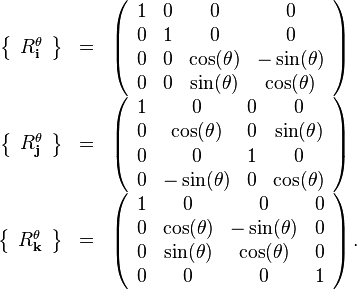 \begin{array}{rcl}
  \left\{ \begin{array}{l}
    R^{\theta}_{\mathbf{i}}
  \end{array} \right\} & = & \left(\begin{array}{cccc}
    1 & 0 & 0 & 0\\
    0 & 1 & 0 & 0\\
    0 & 0 & \mathrm{cos} ( \theta ) & - \sin( \theta )  \\
    0 & 0 & \sin( \theta ) & \mathrm{cos} ( \theta )
  \end{array}\right)\\
  \left\{ \begin{array}{l}
    R^{\theta}_{\mathbf{j}}
  \end{array} \right\} & = & \left(\begin{array}{cccc}
    1 & 0 & 0 & 0\\
    0 & \mathrm{cos} ( \theta ) & 0 & \sin( \theta )\\
    0 & 0 & 1 & 0 \\
    0 & - \sin ( \theta ) & 0 & \mathrm{cos} ( \theta )
  \end{array}\right)\\
  \left\{ \begin{array}{l}
    R^{\theta}_{\mathbf{k}}
  \end{array} \right\} & = & \left(\begin{array}{cccc}
    1 & 0 & 0 & 0\\
    0 & \mathrm{cos} ( \theta ) & - \sin( \theta ) & 0\\
    0 & \sin ( \theta ) & \mathrm{cos} ( \theta ) & 0 \\
    0 & 0 & 0 & 1
  \end{array}\right) .\end{array}
