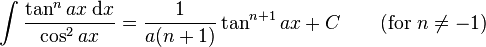 \int\frac{\tan^n ax\;\mathrm{d}x}{\cos^2 ax} = \frac{1}{a(n+1)}\tan^{n+1} ax +C\qquad\mbox{(for }n\neq -1\mbox{)}\,\!