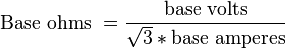 \text{Base ohms }=\frac{\text{base volts}}{\sqrt{3 } * \text{base amperes}}