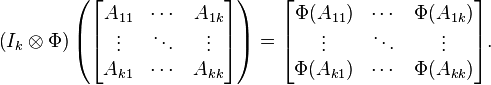  \left (I_k \otimes \Phi \right ) \left (\begin{bmatrix} A_{11} & \cdots & A_{1k} \\ \vdots & \ddots & \vdots \\A_{k1} & \cdots & A_{kk} \end{bmatrix} \right ) =
\begin{bmatrix}
\Phi (A_{11}) & \cdots & \Phi( A_{1k} ) \\
\vdots & \ddots & \vdots \\
\Phi (A_{k1}) & \cdots & \Phi( A_{kk} )
\end{bmatrix}.
