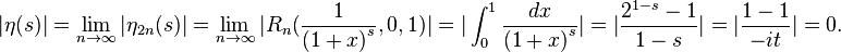 
|\eta(s)| = \lim_{n\to\infty} |\eta_{2n}(s)| = \lim_{n\to\infty} |R_n(\frac{1}{{(1+x)}^s},0,1)|
   =  |\int_0^1 \frac{dx}{{(1+x)}^s}| = |\frac{2^{1-s}-1}{1-s}| = |\frac{1-1}{-it}| = 0.
