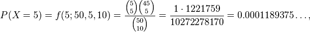  P(X=5) = f(5;50,5,10) = {{{5 \choose 5} {{45} \choose {5}}}\over {50 \choose 10}} = {1\cdot 1221759
\over 10272278170} = 0.0001189375\dots, 