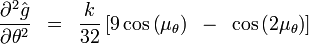 
{{\partial ^2 \hat g} \over {\partial \theta ^2 }}\,\,\, = \,\,\,{k \over {32}}\left[ {9\cos \left( {\mu _\theta  } \right)\,\,\, - \,\,\,\cos \left( {2\mu _\theta  } \right)} \right]