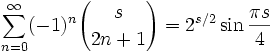 \sum_{n=0}^\infty (-1)^n {s \choose 2n+1} = 2^{s/2} \sin \frac{\pi s}{4}