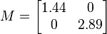 M=\begin{bmatrix}1.44 & 0 \\0 & 2.89\end{bmatrix}