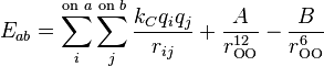  E_{ab} = \sum_{i} ^{\text{on }a} \sum_{j} ^{\text{on }b}
  \frac {k_Cq_iq_j}{r_{ij}}
  + \frac {A}{r_{\text{O}\text{O}}^{12}}
  - \frac {B}{r_{\text{O}\text{O}}^6}
