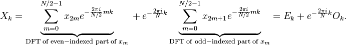 
\begin{matrix} X_k= \underbrace{\sum \limits_{m=0}^{N/2-1} x_{2m}   e^{-\frac{2\pi i}{N/2} mk}}_{\mathrm{DFT\;of\;even-indexed\;part\;of\;} x_m} {} +  e^{-\frac{2\pi i}{N}k}
 \underbrace{\sum \limits_{m=0}^{N/2-1} x_{2m+1} e^{-\frac{2\pi i}{N/2} mk}}_{\mathrm{DFT\;of\;odd-indexed\;part\;of\;} x_m} =  E_k + e^{-\frac{2\pi i}{N}k} O_k.
\end{matrix}
