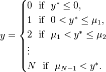  y= \begin{cases}
0~~ \text{if}~~y^* \le 0, \\ 
1~~ \text{if}~~0<y^* \le \mu_1, \\ 
2~~ \text{if}~~\mu_1 <y^* \le \mu_2 \\ 
\vdots \\ 
N~~ \text{if}~~ \mu_{N-1} < y^*.
\end{cases}