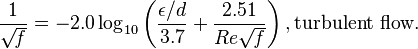 {1 \over \sqrt{\mathit{f}}}= -2.0 \log_{10} \left(\frac{\epsilon/d}{3.7} + {\frac{2.51}{Re \sqrt{\mathit{f} } } } \right)  , \text{turbulent flow}.