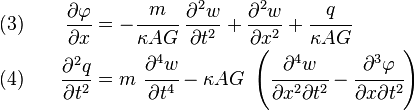 
  \begin{align}
    (3) & & \quad \frac{\partial \varphi}{\partial x} & = -\cfrac{m}{\kappa AG}~\frac{\partial^2 w}{\partial t^2} + \frac{\partial^2 w}{\partial x^2} + \cfrac{q}{\kappa AG} \\
    (4) & & \quad \frac{\partial^2 q}{\partial t^2} & = m~\cfrac{\partial^4 w}{\partial t^4} - \kappa AG~\left(\cfrac{\partial^4 w}{\partial x^2\partial t^2} - \cfrac{\partial^3\varphi}{\partial x\partial t^2}\right)
  \end{align}
