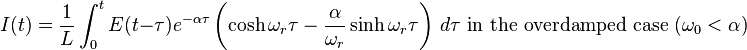 
I(t) = \frac{1}{L}\int_{0}^{t} E(t-\tau) e^{-\alpha\tau} \left ( \cosh \omega_r\tau - { \alpha \over \omega_r } \sinh \omega_r\tau \right ) \, d\tau
\text{ in the overdamped case }(\omega_0 < \alpha)