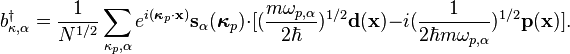  \qquad \qquad b_{\kappa,\alpha}^\dagger = \frac{1}{N^{1/2}}\sum_{\kappa_p,\alpha} e^{i(\boldsymbol{\kappa}_p\cdot\mathbf{x})}\mathbf{s}_\alpha(\boldsymbol{\kappa}_p)\cdot[(\frac{m\omega_{p,\alpha}}{2\hbar})^{1/2}\mathbf{d}(\mathbf{x})-i(\frac{1}{2\hbar m\omega_{p,\alpha}})^{1/2}\mathbf{p}(\mathbf{x})].