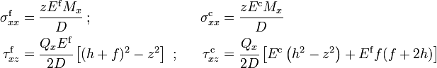 
   \begin{align}
     \sigma_{xx}^{\mathrm{f}} & = \cfrac{z E^{\mathrm{f}} M_x}{D} ~;~~ &
     \sigma_{xx}^{\mathrm{c}} & = \cfrac{z E^{\mathrm{c}} M_x}{D} \\
     \tau_{xz}^{\mathrm{f}} & = \cfrac{Q_x E^{\mathrm{f}}}{2D}\left[(h+f)^2-z^2\right] ~;~~ &
     \tau_{xz}^{\mathrm{c}} & = \cfrac{Q_x}{2D}\left[ E^{\mathrm{c}}\left(h^2-z^2\right) + E^{\mathrm{f}} f(f+2h)\right]
   \end{align}
