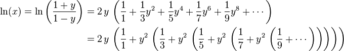 \begin{align}
\ln(x) = \ln\left(\frac{1+y}{1-y}\right)
&= 2\,y\, \left( \frac{1}{1} + \frac{1}{3} y^{2} + \frac{1}{5} y^{4} + \frac{1}{7} y^{6} + \frac{1}{9} y^{8} + \cdots \right)\\
&= 2\,y\, \left( \frac{1}{1} + y^{2} \, \left( \frac{1}{3} +  y^{2} \, \left( \frac{1}{5} + y^{2} \, \left( \frac{1}{7} + y^{2} \, \left( \frac{1}{9} + \cdots \right) \right) \right)\right) \right)
\end{align}