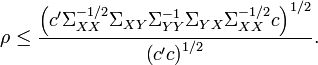 
\rho \leq \frac{\left(c' \Sigma _{XX} ^{-1/2} \Sigma _{XY} \Sigma _{YY} ^{-1} \Sigma _{YX} \Sigma _{XX} ^{-1/2} c \right)^{1/2}}{\left(c' c \right)^{1/2}}.

