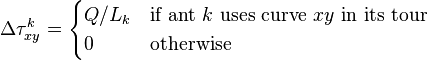 
\Delta \tau^{k}_{xy} =
\begin{cases}
Q/L_k & \mbox{if ant }k\mbox{ uses curve }xy\mbox{ in its tour} \\
0 & \mbox{otherwise}
\end{cases}

