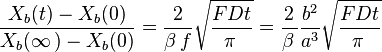 \frac{X_b(t) - X_b(0)}{X_b(\infin\,) - X_b(0)} = \frac {2}{\beta\,f} \sqrt{\frac {FDt}{\pi\,}} = \frac {2}{\beta\,} \frac {b^2}{a^3} \sqrt{\frac {FDt}{\pi\,}}