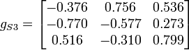 g_{S3}=\begin{bmatrix}
-0.376 & 0.756 & 0.536 \\
-0.770 & -0.577 & 0.273 \\
0.516 & -0.310 & 0.799 \\
\end{bmatrix}