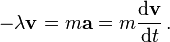 - \lambda \mathbf{v} = m \mathbf{a} = m {\mathrm{d}\mathbf{v} \over \mathrm{d}t} \, .