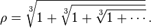 \rho = \sqrt[3]{1 + \sqrt[3]{1 + \sqrt[3]{1 + \cdots}}} \, .