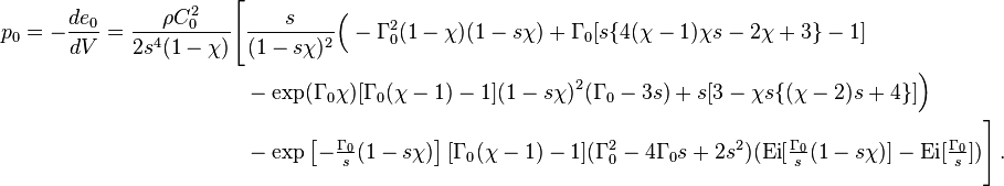 
  \begin{align}
  p_0 = -\frac{de_0}{dV} = \frac{\rho C_0^2}{2s^4(1-\chi)} \Biggl[& \frac{s}{(1 - s\chi)^2} \Bigl (- \Gamma_0^2(1 - \chi)(1 -s\chi) 
   + \Gamma_0 [s \{4 (\chi-1) \chi s-2 \chi+3\}-1] \\
    & - \exp(\Gamma_0\chi)[\Gamma_0(\chi-1) -1](1-s\chi)^2(\Gamma_0-3s) + s [3-\chi s \{(\chi-2) s+4\}]\Bigr) \\
    & - \exp\left[-\tfrac{\Gamma_0}{s} (1-s\chi)\right][\Gamma_0(\chi-1) - 1](\Gamma_0^2 - 4 \Gamma_0 s + 2 s^2)(\text{Ei}[\tfrac{\Gamma_0}{s} (1-s\chi )] - \text{Ei}[\tfrac{\Gamma_0}{s}]) \Biggr] \,.
   \end{align}
 