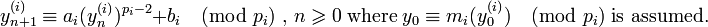  y_{n+1}^{(i)}\equiv a_{i} (y_{n}^{(i)})^{p_{i}-2} + b_{i} \pmod {p_{i}}\; \text{,  }n \geqslant 0 \;\text {where} \;y_{0}\equiv m_{i} (y_{0}^{(i)})\pmod {p_{i}}\;\text{is assumed. } 