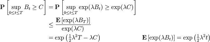 \begin{align}
\mathbf{P} \left[ \sup_{0 \leq t \leq T} B_{t} \geq C \right] & = \mathbf{P} \left[ \sup_{0 \leq t \leq T} \exp ( \lambda B_{t} ) \geq \exp ( \lambda C ) \right] \\
& \leq \frac{\mathbf{E} \left[ \exp (\lambda B_{T}) \right ]}{\exp (\lambda C)} \\
& = \exp \left( \tfrac{1}{2}\lambda^{2}T - \lambda C \right) && \mathbf{E} \left[ \exp (\lambda B_{t}) \right] = \exp \left( \tfrac{1}{2}\lambda^{2} t \right)
\end{align}