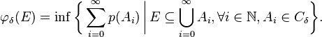  \varphi_\delta(E) = \inf \biggl\{ \sum_{i=0}^\infty p(A_i)\,\bigg|\,E\subseteq\bigcup_{i=0}^\infty A_i,\forall i\in\mathbb N , A_i\in C_\delta\biggr\}.