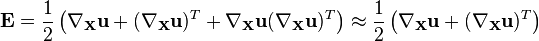 \mathbf E =\frac{1}{2}\left(\nabla_{\mathbf X}\mathbf u + (\nabla_{\mathbf X}\mathbf u)^T + \nabla_{\mathbf X}\mathbf u(\nabla_{\mathbf X}\mathbf u)^T\right)\approx \frac{1}{2}\left(\nabla_{\mathbf X}\mathbf u + (\nabla_{\mathbf X}\mathbf u)^T\right)\,\!