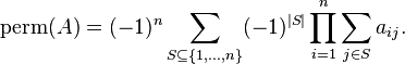 \operatorname{perm} (A) = (-1)^n \sum_{S\subseteq\{1,\dots,n\}} (-1)^{|S|} \prod_{i=1}^n \sum_{j\in S} a_{ij}.