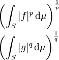 \begin{align}
&\left(\int_S |f|^p\,\mathrm{d}\mu\right)^{\frac{1}{p}} \\
&\left(\int_S |g|^q\,\mathrm{d}\mu\right)^{\frac{1}{q}}
\end{align}