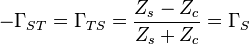  - \Gamma_{ST} =  \Gamma_{TS}  = {Z_s - Z_c \over Z_s + Z_c} =  \Gamma_S   \, 