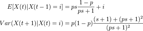  \begin{align}
E [  X(t) | X(t-1) = i ] &= p s \dfrac{1-p}{p s + 1} + i \\
Var( X(t+1) | X(t)=i) &=p(1-p)\dfrac{ (s+1) + (p s + 1)^2 }{(p s +1)^2}
\end{align}