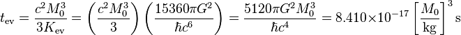 t_{\operatorname{ev}} = \frac{c^2 M_0^3}{3 K_{\operatorname{ev}}} = \left( \frac{c^2 M_0^3}{3} \right) \left( \frac{15360 \pi G^2}{\hbar c^6} \right) = \frac{5120 \pi G^2 M_0^3}{\hbar c^4} = 8.410 \times 10^{-17} \left[\frac{M_0}{\mathrm{kg}}\right]^3 \mathrm{s} \;