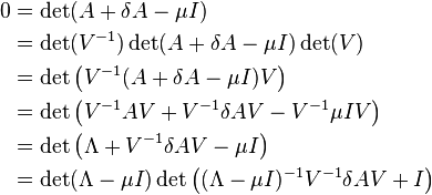 \begin{align}
0 &= \det(A+\delta A-\mu I) \\
  &= \det(V^{-1})\det(A+\delta A-\mu I)\det(V) \\
  &= \det \left ( V^{-1} (A+\delta A-\mu I) V \right ) \\
  &= \det \left ( V^{-1}AV + V^{-1}\delta AV- V^{-1} \mu I V \right ) \\
  &= \det \left (\Lambda+V^{-1}\delta AV-\mu I \right ) \\
  &= \det(\Lambda-\mu I)\det \left ((\Lambda-\mu I)^{-1}V^{-1}\delta AV +I \right ) \\
\end{align}