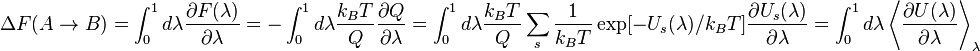 \Delta F(A \rightarrow B)
 = \int_0^1 d\lambda \frac{\partial F(\lambda)}{\partial\lambda}

 = -\int_0^1 d\lambda \frac{k_{B}T}{Q} \frac{\partial Q}{\partial\lambda}

 = \int_0^1 d\lambda \frac{k_{B}T}{Q} \sum_{s} \frac{1}{k_{B}T} \exp[- U_s(\lambda)/k_{B}T ] \frac{\partial U_s(\lambda)}{\partial \lambda}

 = \int_0^1 d\lambda \left\langle\frac{\partial U(\lambda)}{\partial\lambda}\right\rangle_{\lambda}