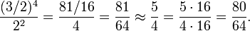  {(3/2)^4 \over 2^2} = {81/16 \over 4} = {81 \over 64} \approx {5 \over 4} = {5 \cdot 16 \over 4 \cdot 16} = {80 \over 64}. 